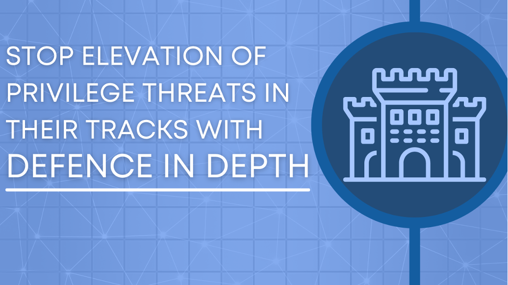 Stop Elevation of Privilege threats in their tracks with Defence in Depth